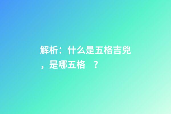 解析：什么是五格吉兇，是哪五格？